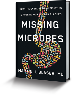 Missing Microbes: How the Overuse of Antibiotics Is Fueling Our Modern Plagues by Martin J. Blaser, MD